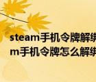 steam手機(jī)令牌解綁了就不能再綁回這個(gè)手機(jī)號(hào)了嗎（steam手機(jī)令牌怎么解綁）