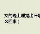 女的晚上睡覺(jué)出汗是怎么回事男的（女人晚上睡覺(jué)出汗是怎么回事）
