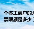 個(gè)體工商戶的開票限額是多少（個(gè)體工商戶開票限額是多少）