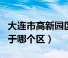 大連市高新園區(qū)屬于哪個區(qū)（大連高新園區(qū)屬于哪個區(qū)）