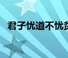 君子憂道不憂貧的理解（君子憂道不憂貧）