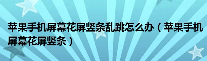 蘋果手機(jī)屏幕花屏豎條亂跳怎么辦（蘋果手機(jī)屏幕花屏豎條）