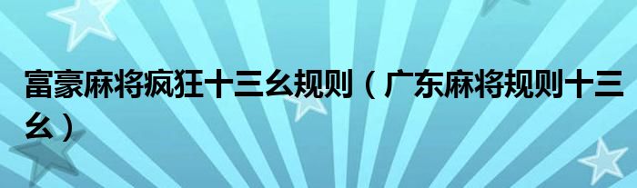 富豪麻將瘋狂十三幺規(guī)則（廣東麻將規(guī)則十三幺）