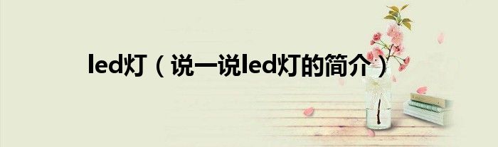 led燈（說一說led燈的簡(jiǎn)介）