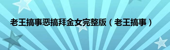 老王搞事惡搞拜金女完整版（老王搞事）