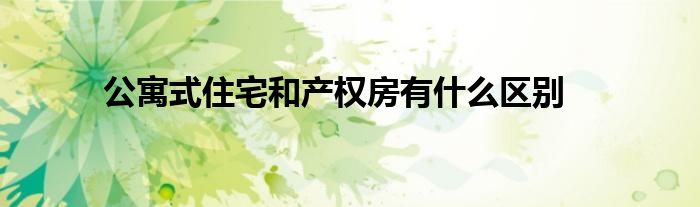 公寓式住宅和產(chǎn)權(quán)房有什么區(qū)別
