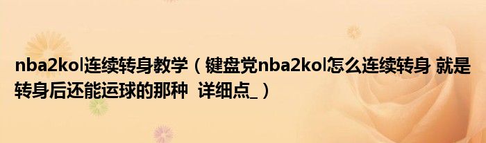 nba2kol連續(xù)轉(zhuǎn)身教學(xué)（鍵盤黨nba2kol怎么連續(xù)轉(zhuǎn)身 就是轉(zhuǎn)身后還能運(yùn)球的那種  詳細(xì)點(diǎn)_）