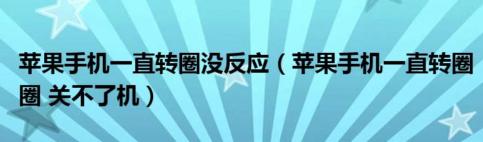 蘋果手機一直轉(zhuǎn)圈沒反應(yīng)（蘋果手機一直轉(zhuǎn)圈圈 關(guān)不了機）