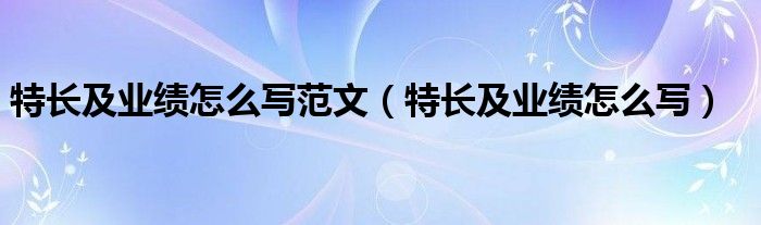 特長及業(yè)績怎么寫范文（特長及業(yè)績怎么寫）