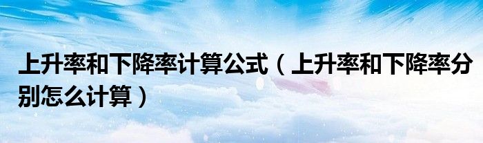 上升率和下降率計(jì)算公式（上升率和下降率分別怎么計(jì)算）