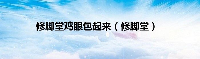 修腳堂雞眼包起來（修腳堂）