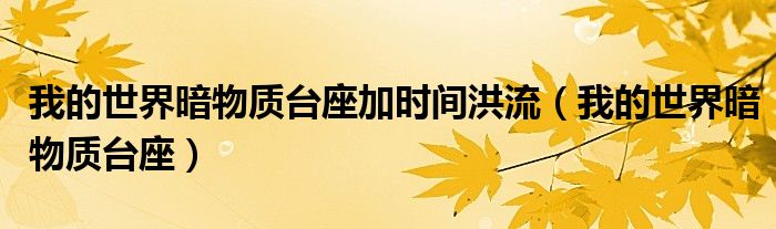 我的世界暗物質(zhì)臺(tái)座加時(shí)間洪流（我的世界暗物質(zhì)臺(tái)座）