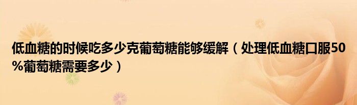 低血糖的時(shí)候吃多少克葡萄糖能夠緩解（處理低血糖口服50%葡萄糖需要多少）