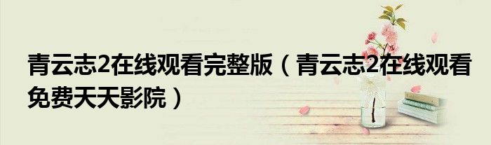 青云志2在線觀看完整版（青云志2在線觀看免費(fèi)天天影院）