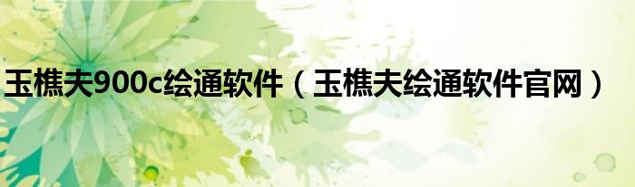 玉樵夫900c繪通軟件（玉樵夫繪通軟件官網(wǎng)）