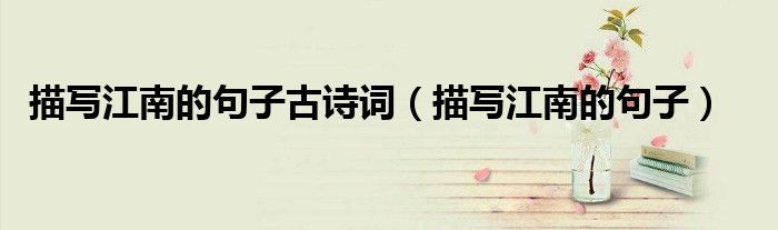 描寫(xiě)江南的句子古詩(shī)詞（描寫(xiě)江南的句子）