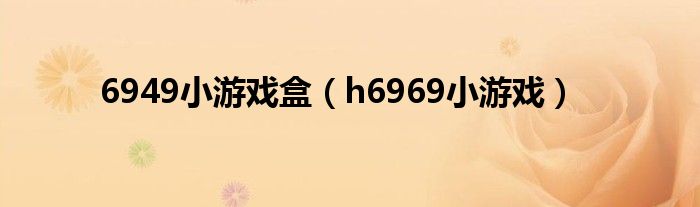 6949小游戲盒（h6969小游戲）