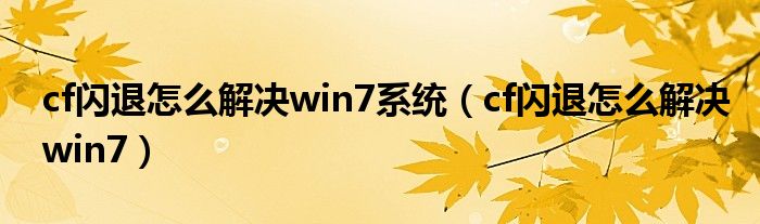 cf閃退怎么解決win7系統(tǒng)（cf閃退怎么解決win7）