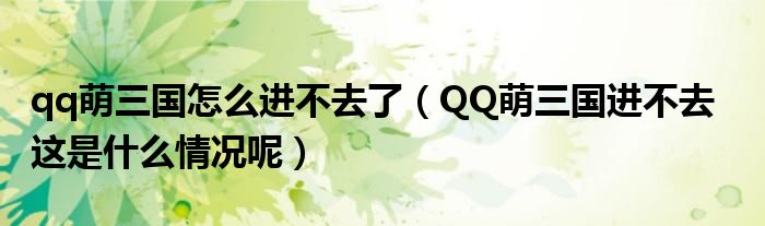 qq萌三國(guó)怎么進(jìn)不去了（QQ萌三國(guó)進(jìn)不去   這是什么情況呢）
