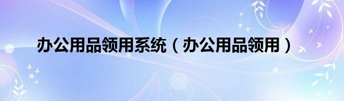 辦公用品領(lǐng)用系統(tǒng)（辦公用品領(lǐng)用）