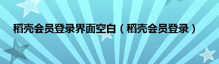 稻殼會員登錄界面空白（稻殼會員登錄）