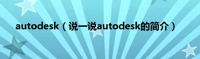 autodesk（說一說autodesk的簡介）