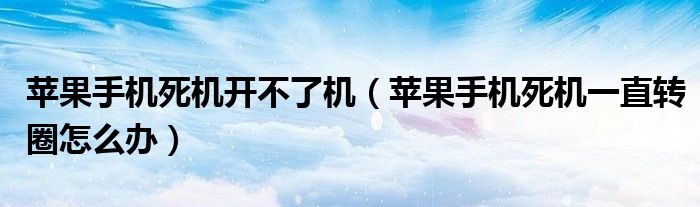 蘋果手機死機開不了機（蘋果手機死機一直轉圈怎么辦）