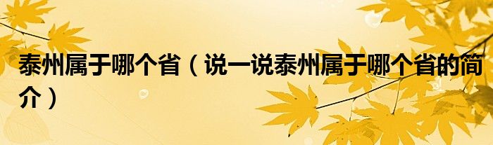 泰州屬于哪個?。ㄕf一說泰州屬于哪個省的簡介）