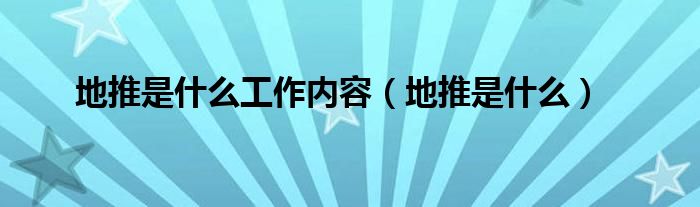 地推是什么工作內(nèi)容（地推是什么）