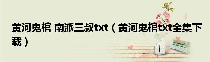 黃河鬼棺 南派三叔txt（黃河鬼棺txt全集下載）