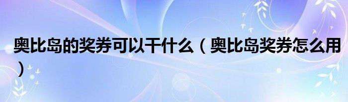 奧比島的獎(jiǎng)券可以干什么（奧比島獎(jiǎng)券怎么用）