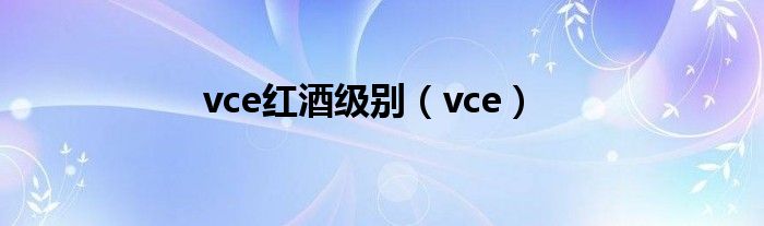 vce紅酒級(jí)別（vce）