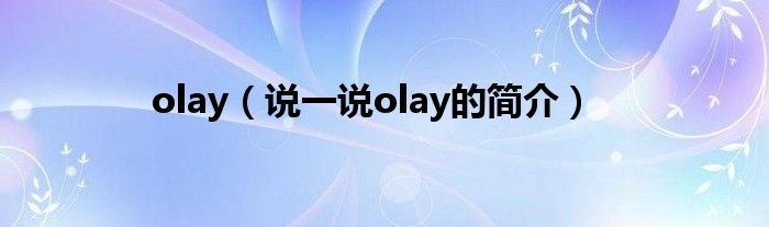 olay（說一說olay的簡(jiǎn)介）