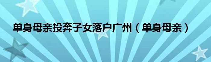 單身母親投奔子女落戶廣州（單身母親）