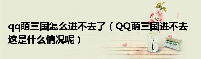 qq萌三國(guó)怎么進(jìn)不去了（QQ萌三國(guó)進(jìn)不去   這是什么情況呢）