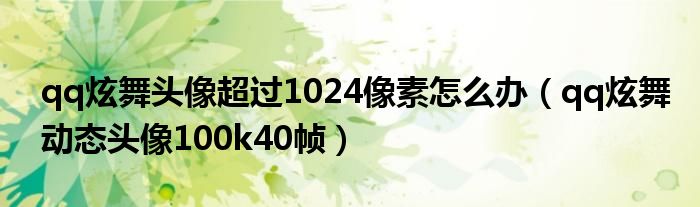 qq炫舞頭像超過1024像素怎么辦（qq炫舞動態(tài)頭像100k40幀）