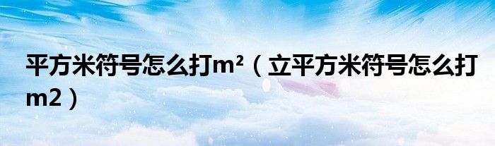 平方米符號(hào)怎么打m2（立平方米符號(hào)怎么打m2）
