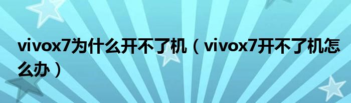 vivox7為什么開不了機(jī)（vivox7開不了機(jī)怎么辦）