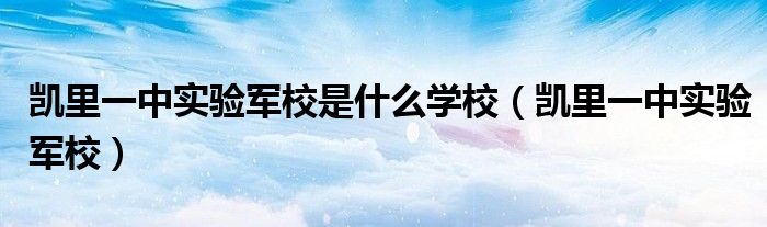 凱里一中實(shí)驗(yàn)軍校是什么學(xué)校（凱里一中實(shí)驗(yàn)軍校）