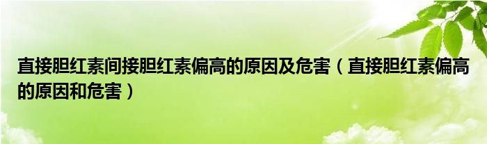 直接膽紅素間接膽紅素偏高的原因及危害（直接膽紅素偏高的原因和危害）
