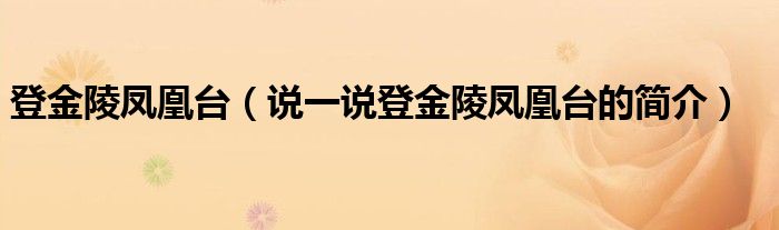 登金陵鳳凰臺(tái)（說(shuō)一說(shuō)登金陵鳳凰臺(tái)的簡(jiǎn)介）