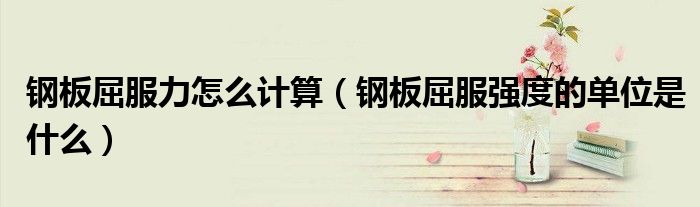 鋼板屈服力怎么計(jì)算（鋼板屈服強(qiáng)度的單位是什么）