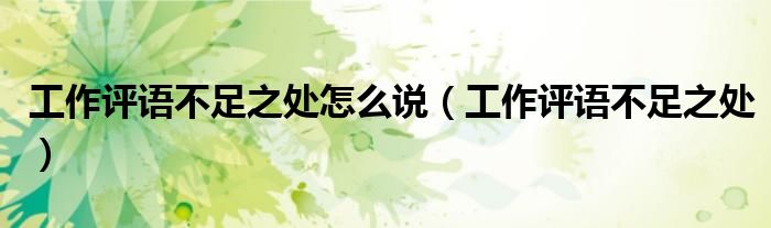 工作評語不足之處怎么說（工作評語不足之處）