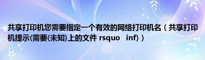 共享打印機您需要指定一個有效的網絡打印機名（共享打印機提示(需要(未知)上的文件 rsquo   inf)）