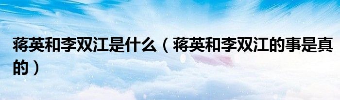 蔣英和李雙江是什么（蔣英和李雙江的事是真的）