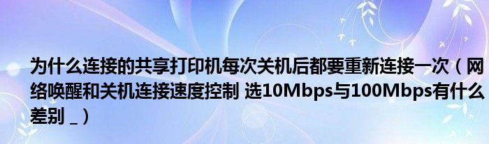 為什么連接的共享打印機每次關機后都要重新連接一次（網(wǎng)絡喚醒和關機連接速度控制 選10Mbps與100Mbps有什么差別 _）