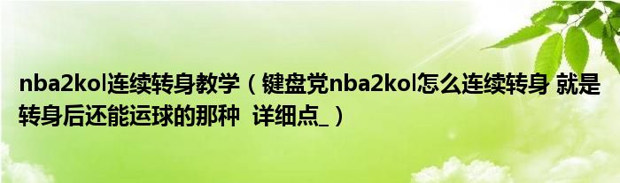 nba2kol連續(xù)轉(zhuǎn)身教學(xué)（鍵盤黨nba2kol怎么連續(xù)轉(zhuǎn)身 就是轉(zhuǎn)身后還能運(yùn)球的那種  詳細(xì)點(diǎn)_）
