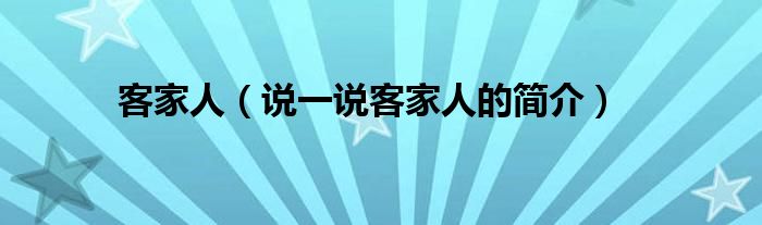 客家人（說(shuō)一說(shuō)客家人的簡(jiǎn)介）