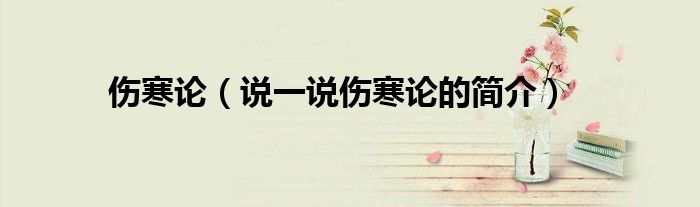 傷寒論（說(shuō)一說(shuō)傷寒論的簡(jiǎn)介）