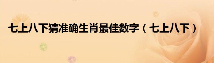 七上八下猜準確生肖最佳數(shù)字（七上八下）